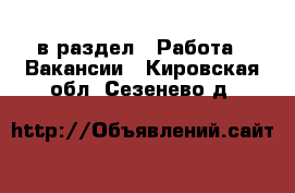  в раздел : Работа » Вакансии . Кировская обл.,Сезенево д.